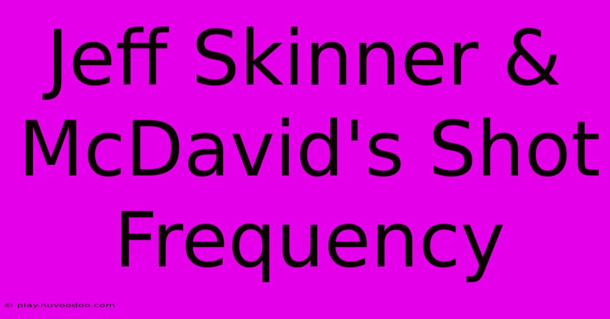 Jeff Skinner & McDavid's Shot Frequency