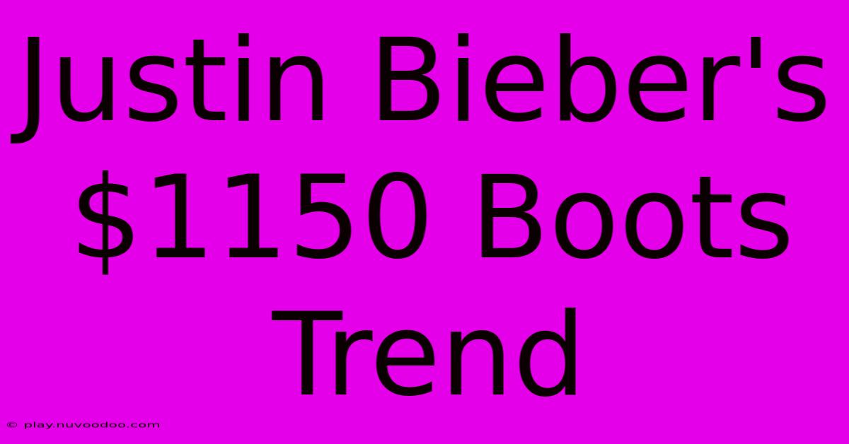 Justin Bieber's  $1150 Boots Trend