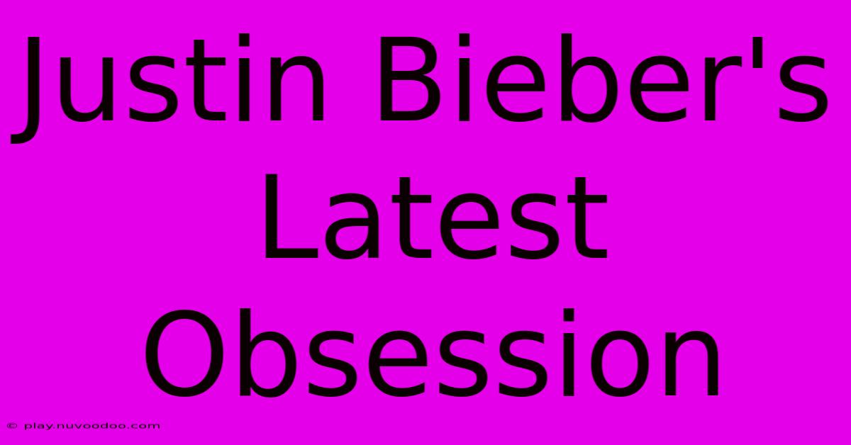 Justin Bieber's Latest Obsession