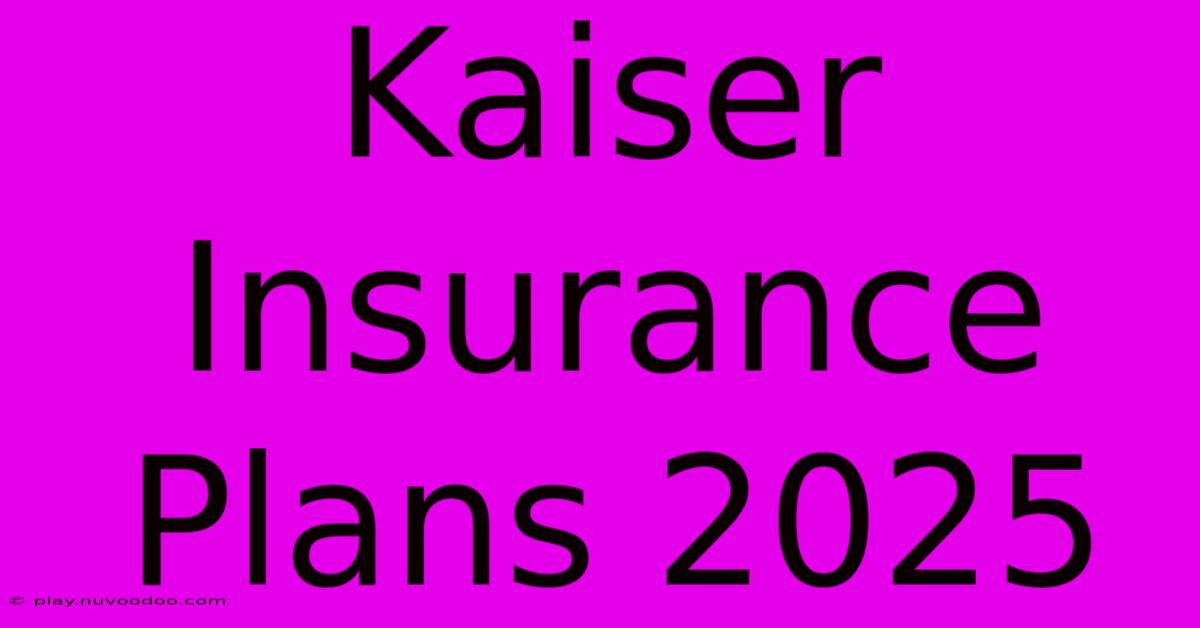 Kaiser Insurance Plans 2025