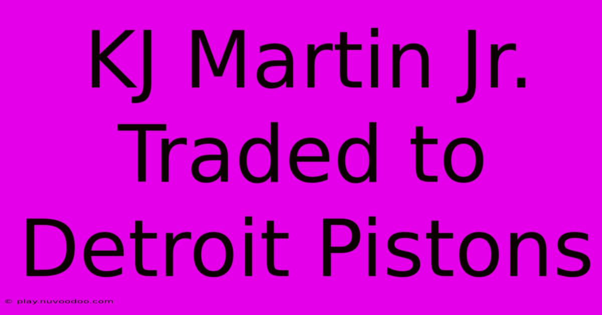 KJ Martin Jr. Traded To Detroit Pistons