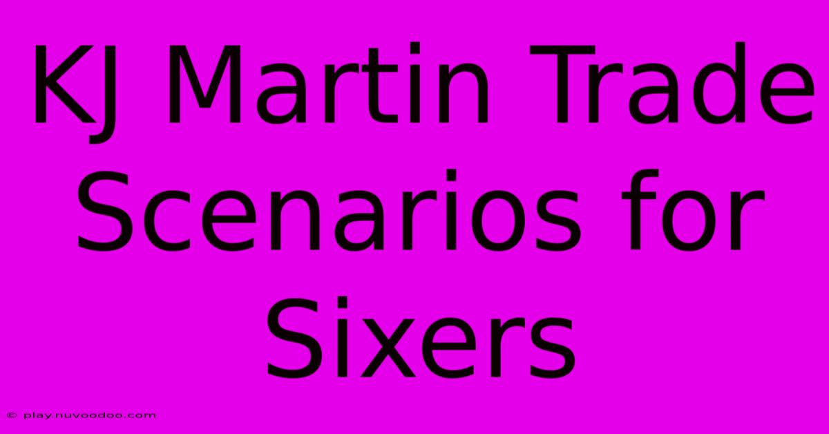 KJ Martin Trade Scenarios For Sixers