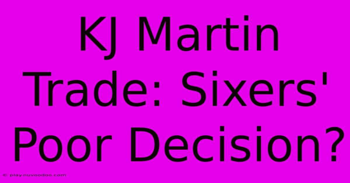 KJ Martin Trade: Sixers' Poor Decision?