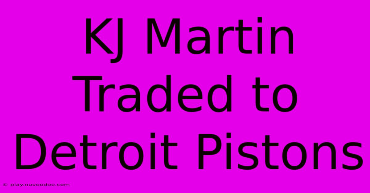 KJ Martin Traded To Detroit Pistons