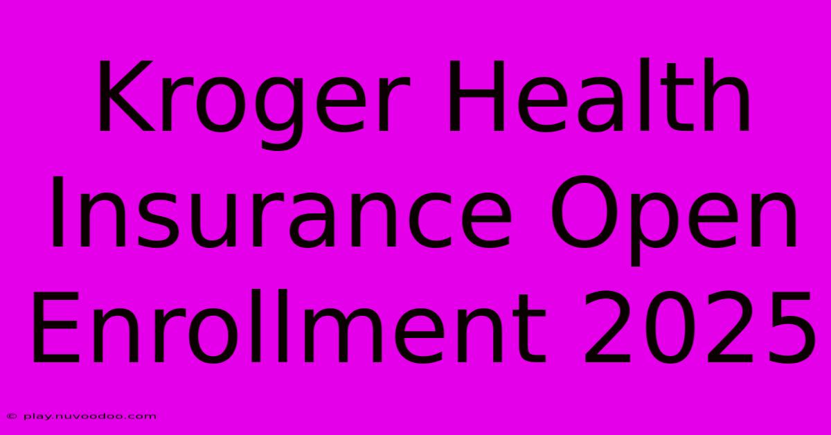 Kroger Health Insurance Open Enrollment 2025