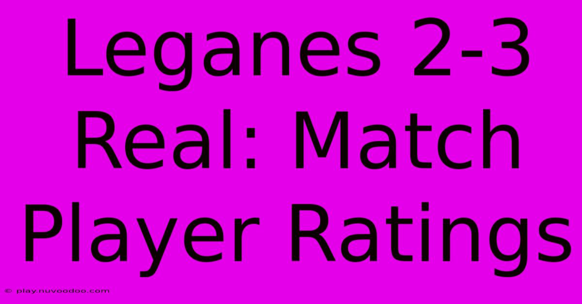 Leganes 2-3 Real: Match Player Ratings