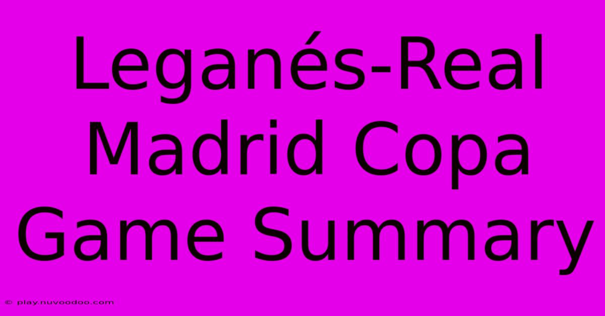 Leganés-Real Madrid Copa Game Summary