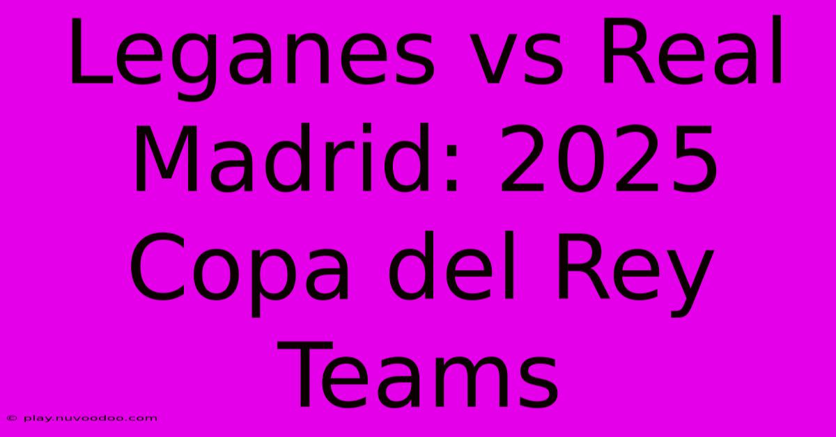 Leganes Vs Real Madrid: 2025 Copa Del Rey Teams