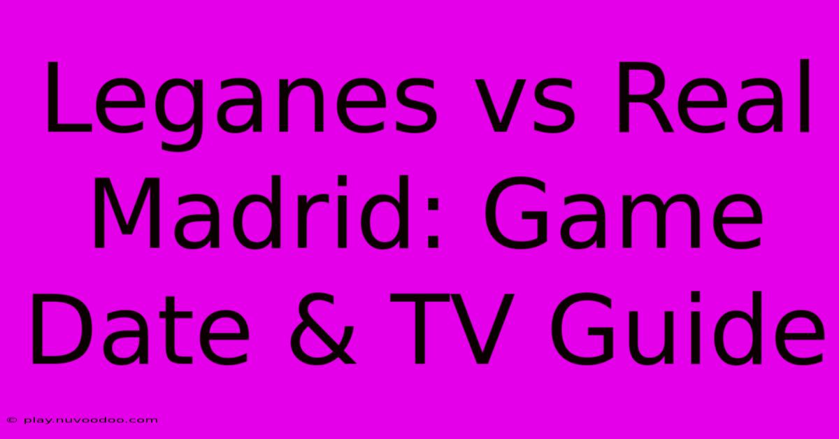 Leganes Vs Real Madrid: Game Date & TV Guide