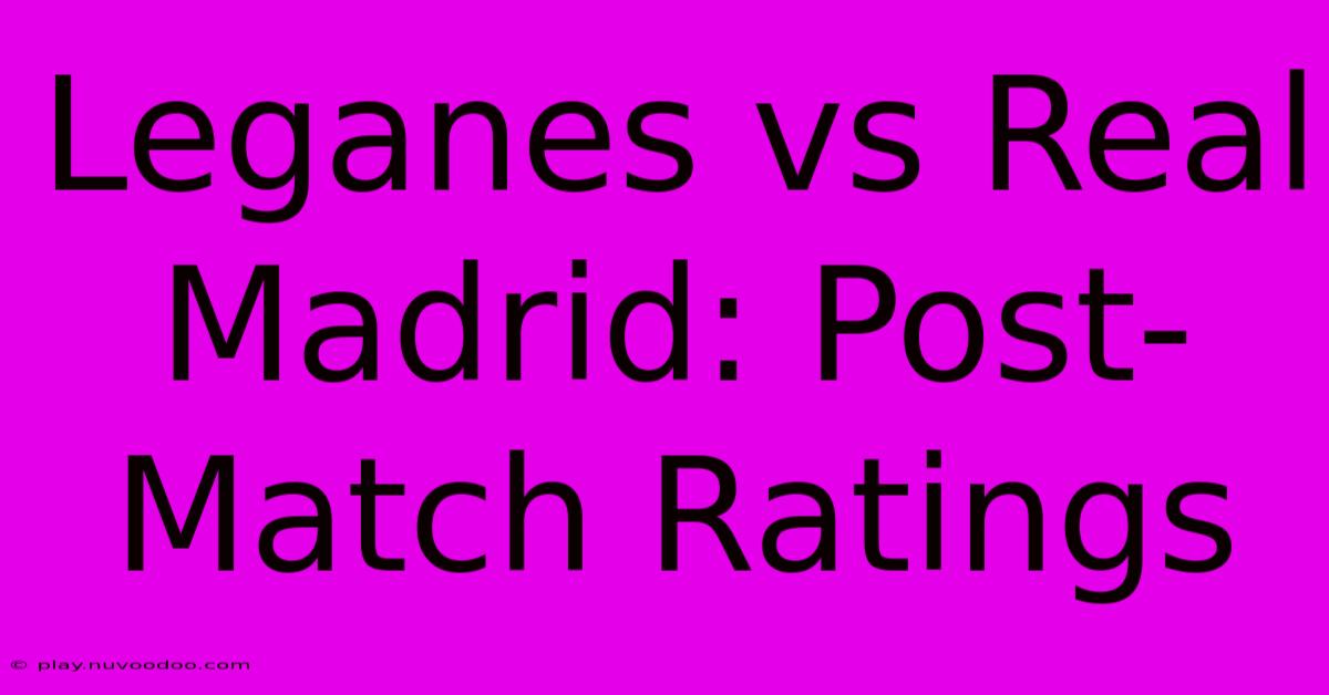 Leganes Vs Real Madrid: Post-Match Ratings