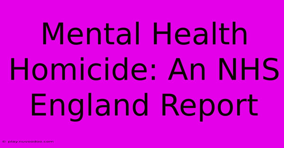 Mental Health Homicide: An NHS England Report