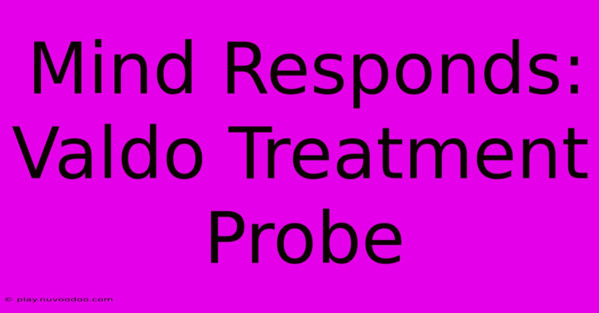 Mind Responds: Valdo Treatment Probe