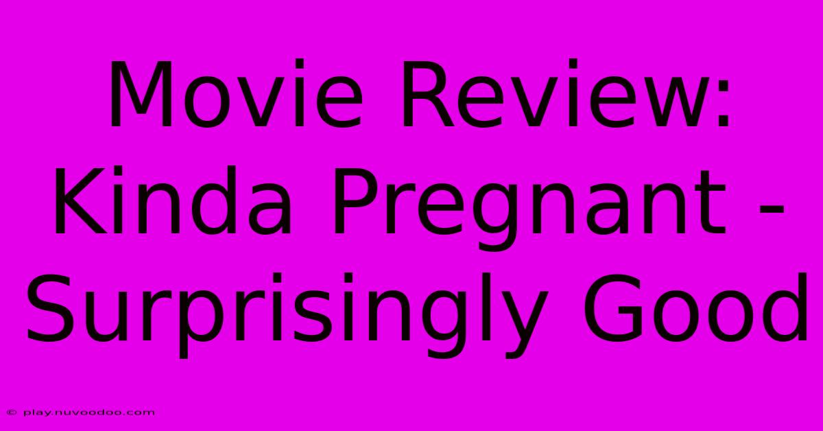 Movie Review: Kinda Pregnant - Surprisingly Good