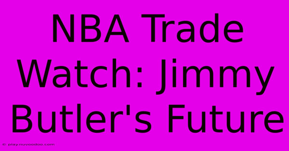 NBA Trade Watch: Jimmy Butler's Future