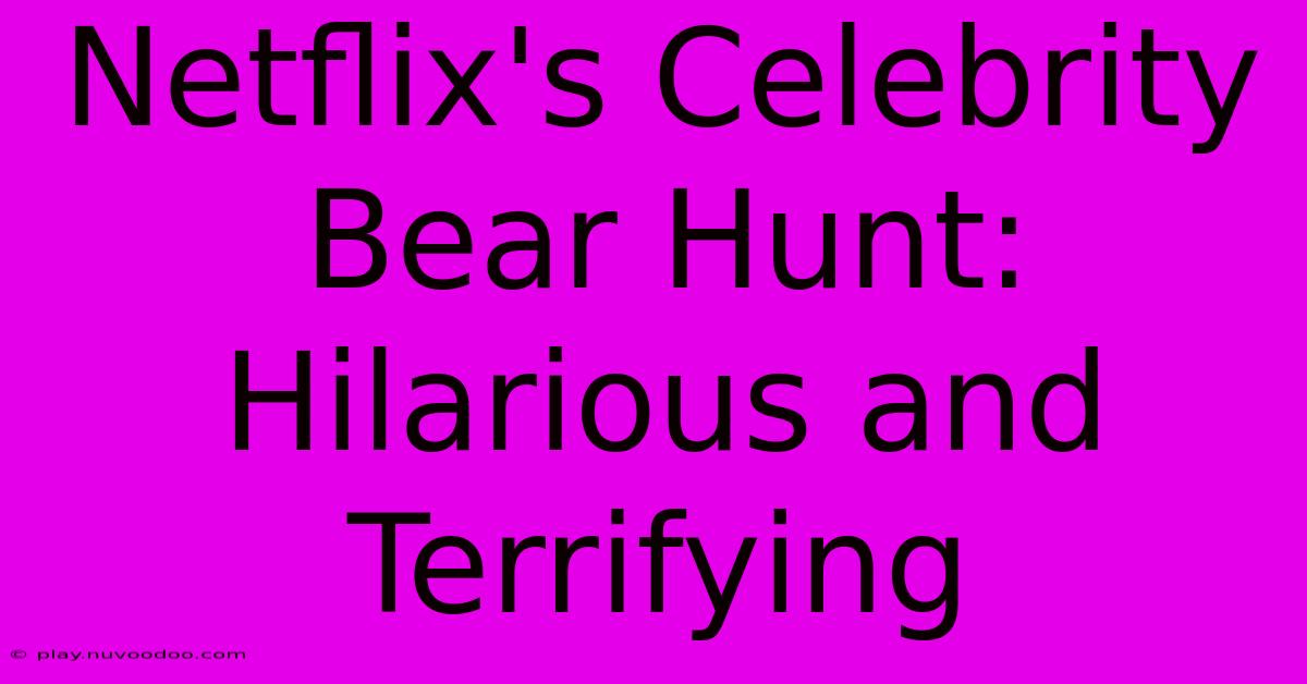 Netflix's Celebrity Bear Hunt: Hilarious And Terrifying