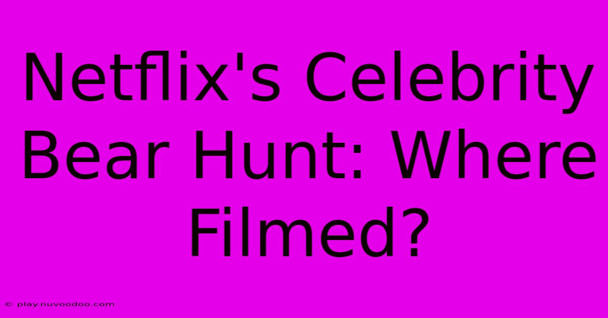 Netflix's Celebrity Bear Hunt: Where Filmed?