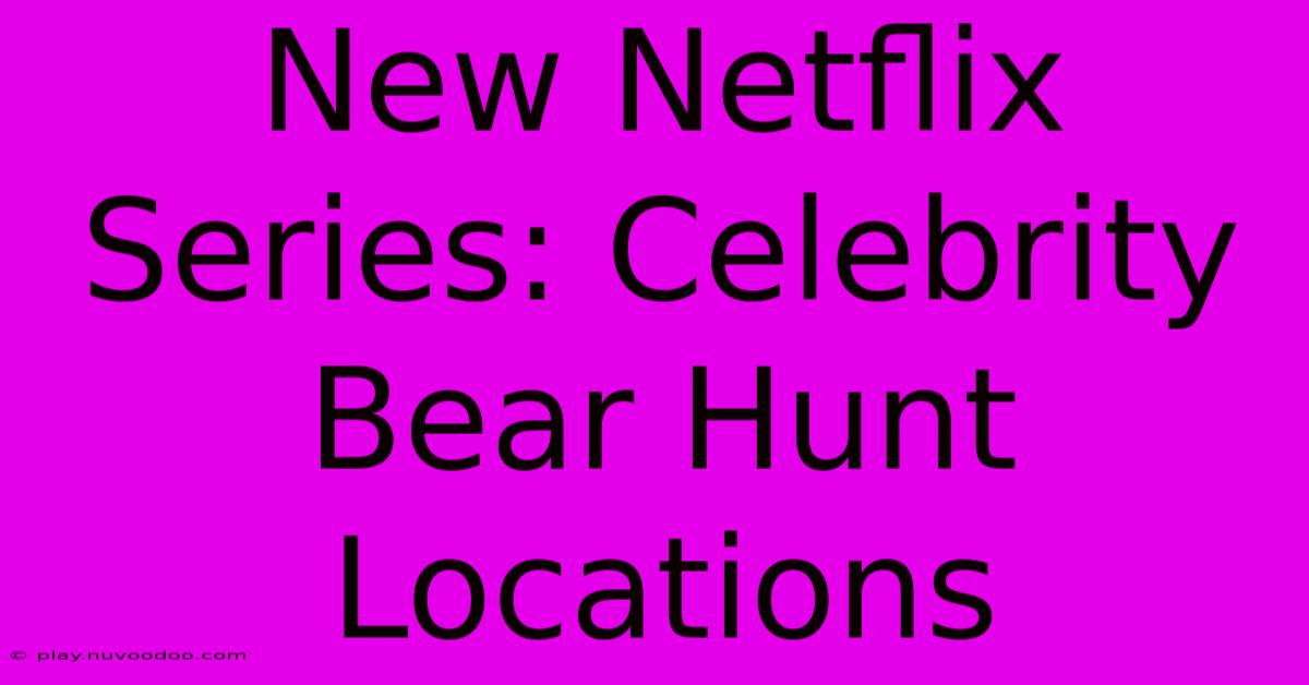 New Netflix Series: Celebrity Bear Hunt Locations