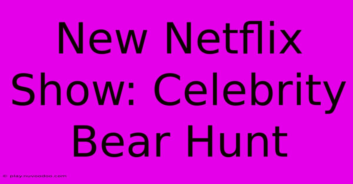 New Netflix Show: Celebrity Bear Hunt