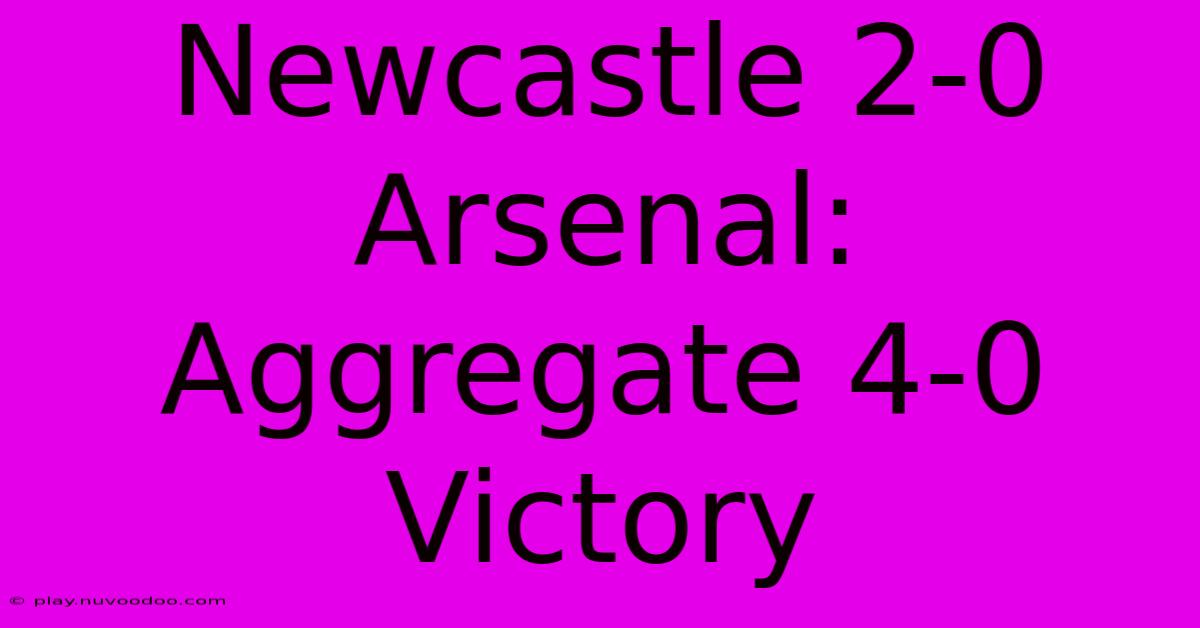 Newcastle 2-0 Arsenal: Aggregate 4-0 Victory