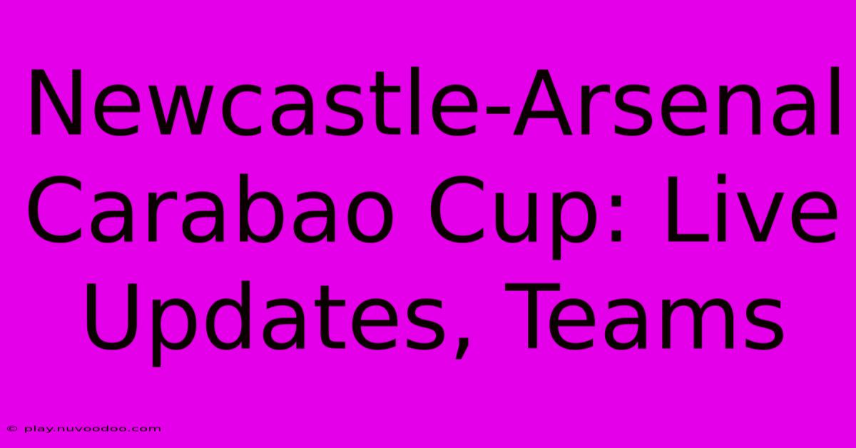 Newcastle-Arsenal Carabao Cup: Live Updates, Teams