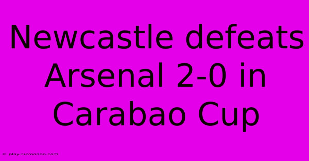 Newcastle Defeats Arsenal 2-0 In Carabao Cup