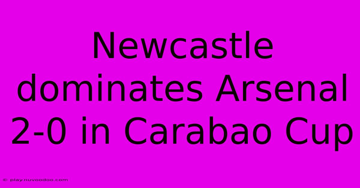 Newcastle Dominates Arsenal 2-0 In Carabao Cup