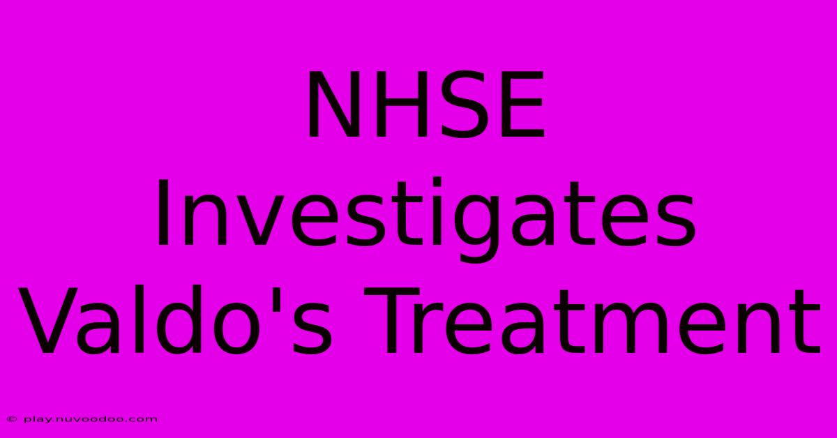 NHSE Investigates Valdo's Treatment