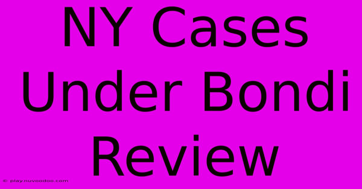 NY Cases Under Bondi Review