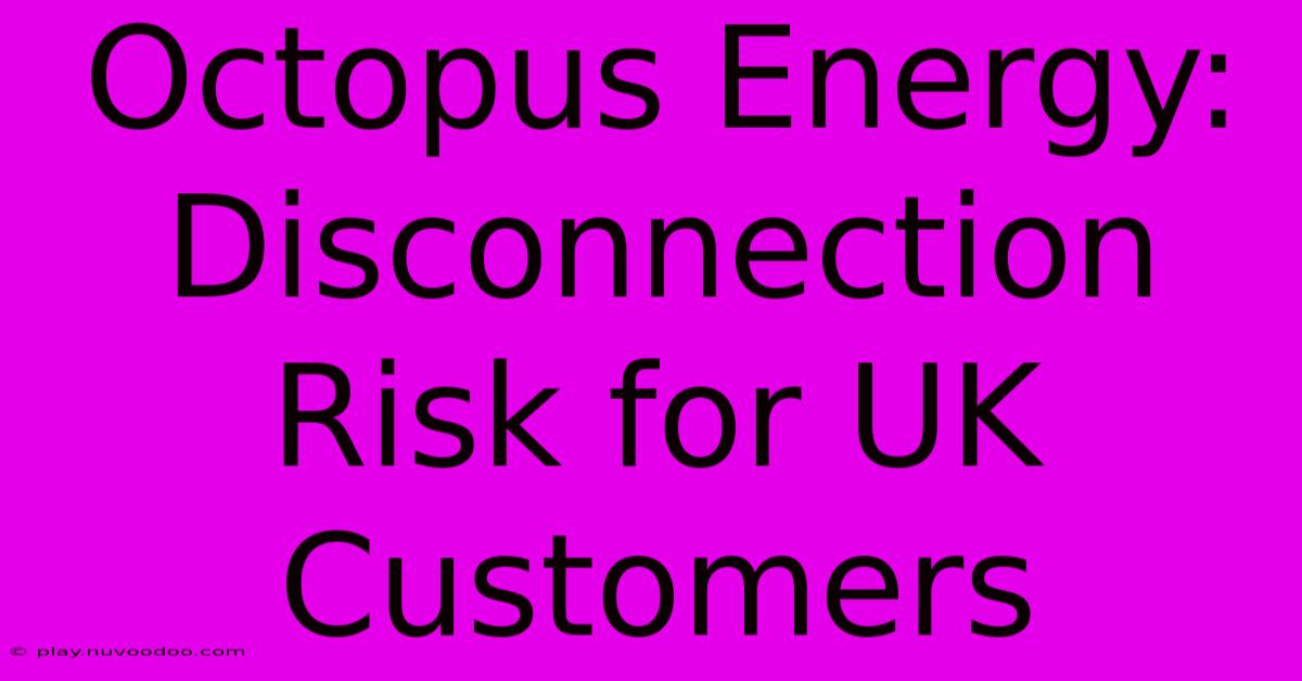 Octopus Energy:  Disconnection Risk For UK Customers