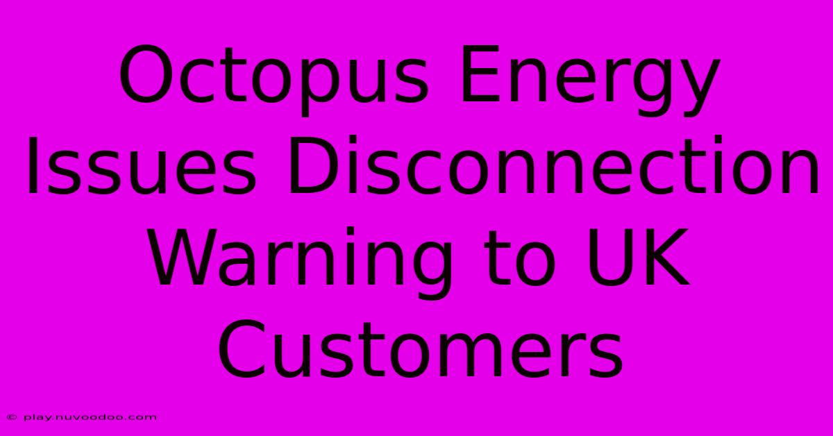 Octopus Energy Issues Disconnection Warning To UK Customers