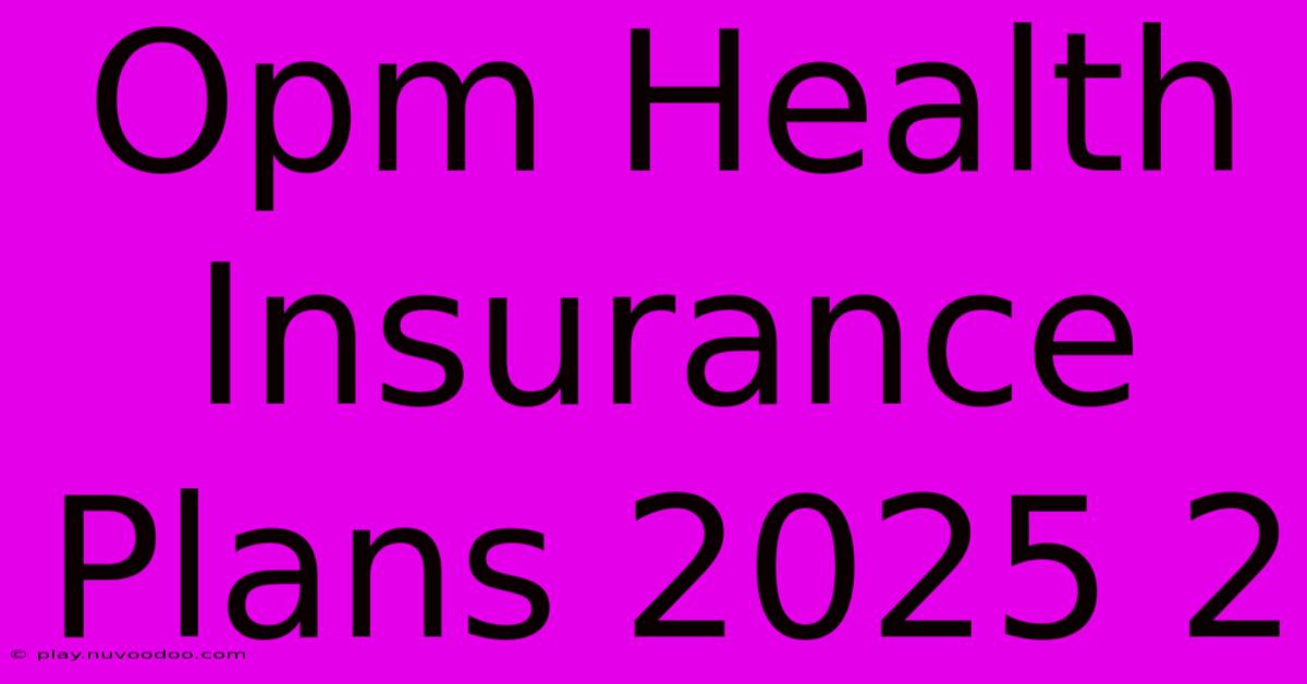 Opm Health Insurance Plans 2025 2