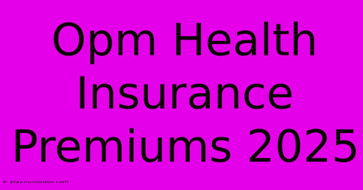 Opm Health Insurance Premiums 2025