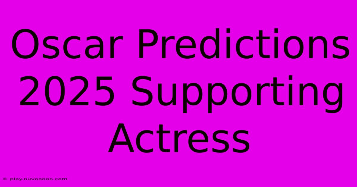 Oscar Predictions 2025 Supporting Actress