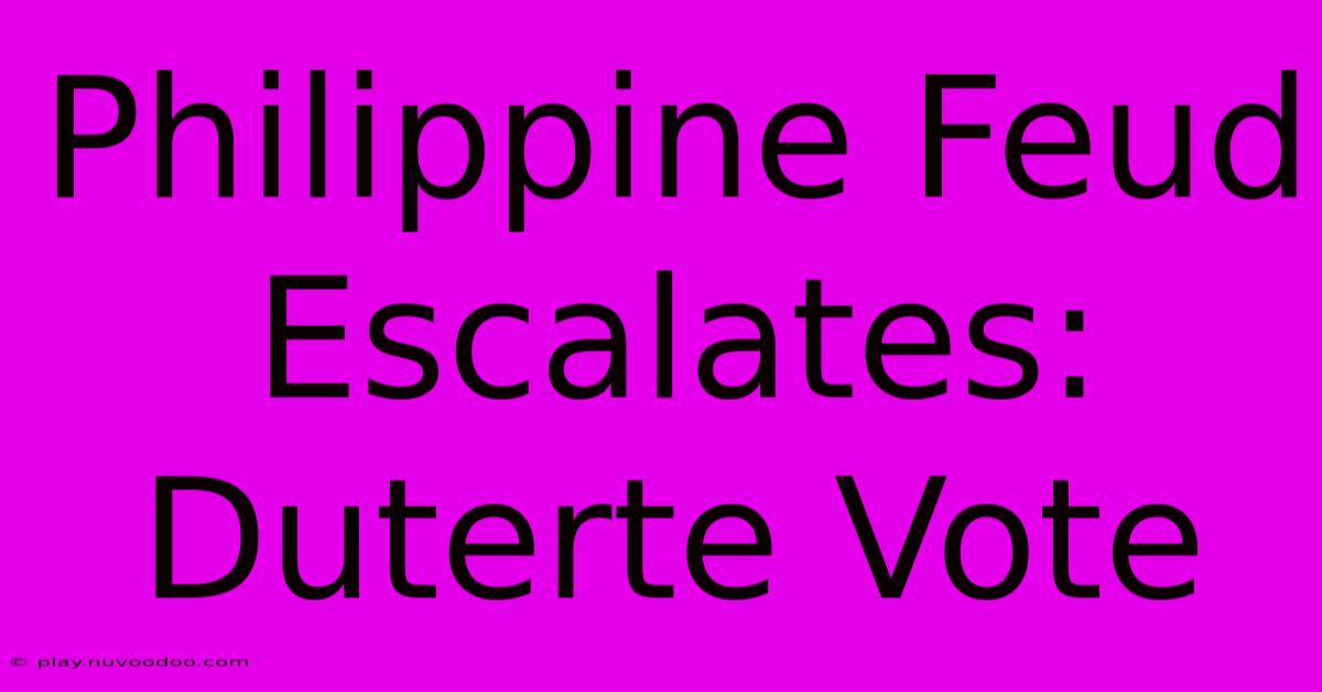 Philippine Feud Escalates: Duterte Vote