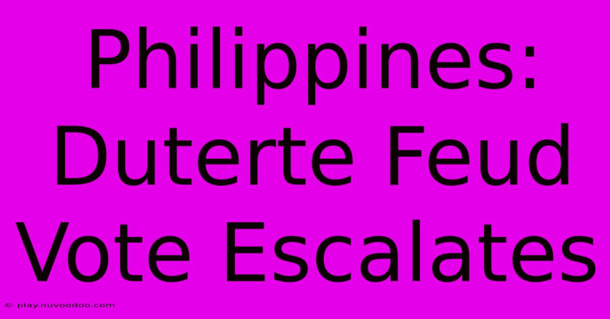 Philippines: Duterte Feud Vote Escalates