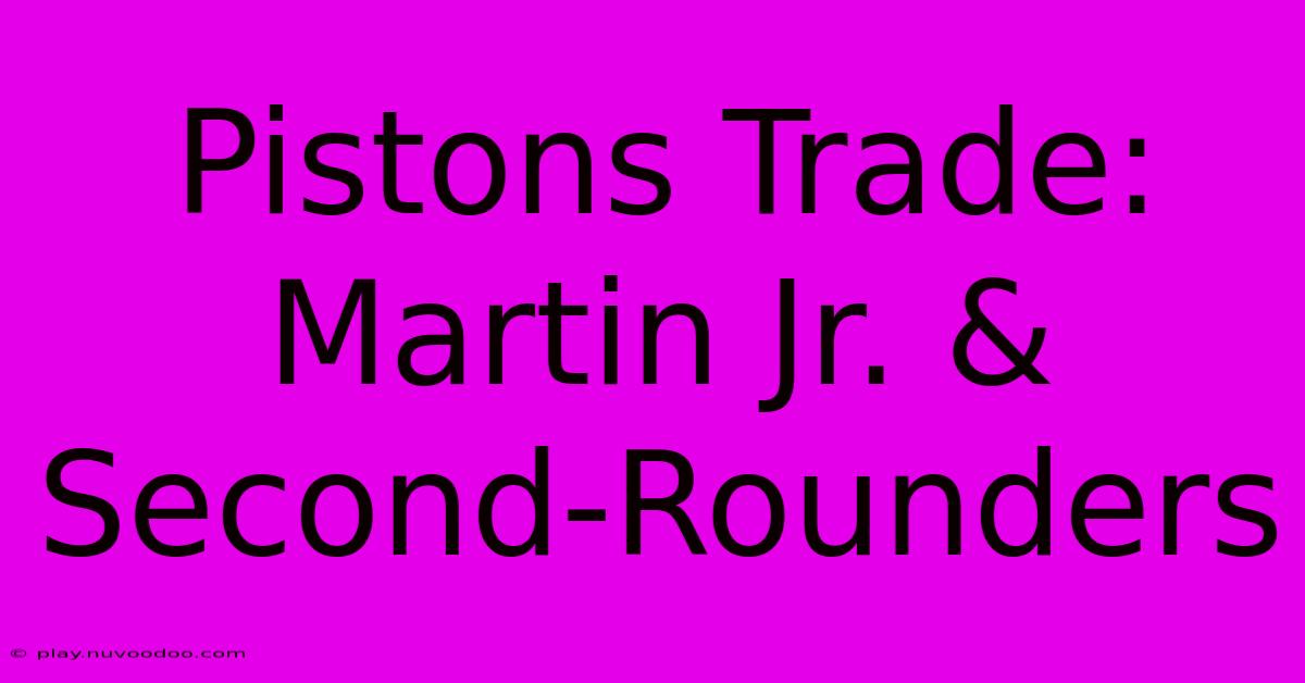 Pistons Trade: Martin Jr. & Second-Rounders