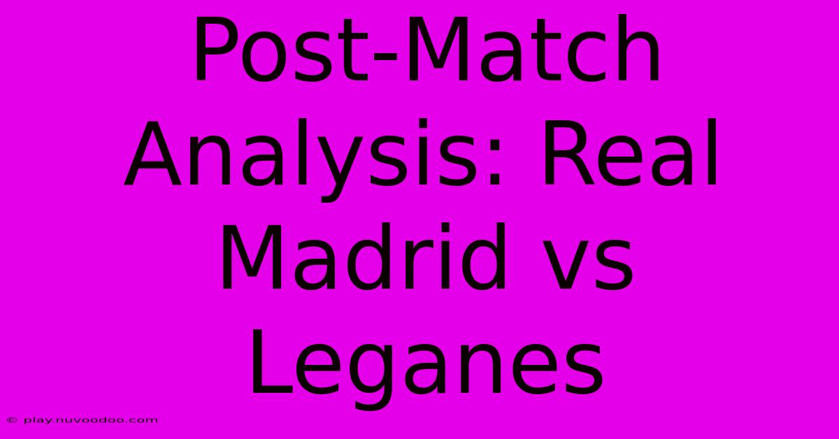 Post-Match Analysis: Real Madrid Vs Leganes