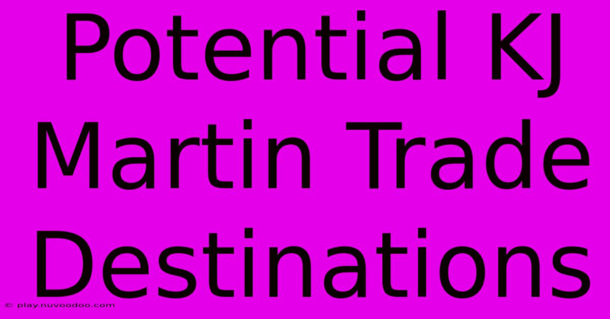 Potential KJ Martin Trade Destinations