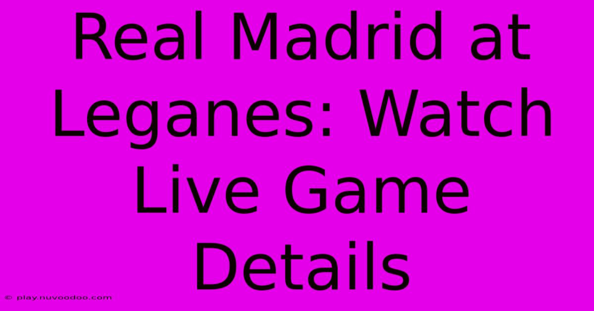 Real Madrid At Leganes: Watch Live Game Details