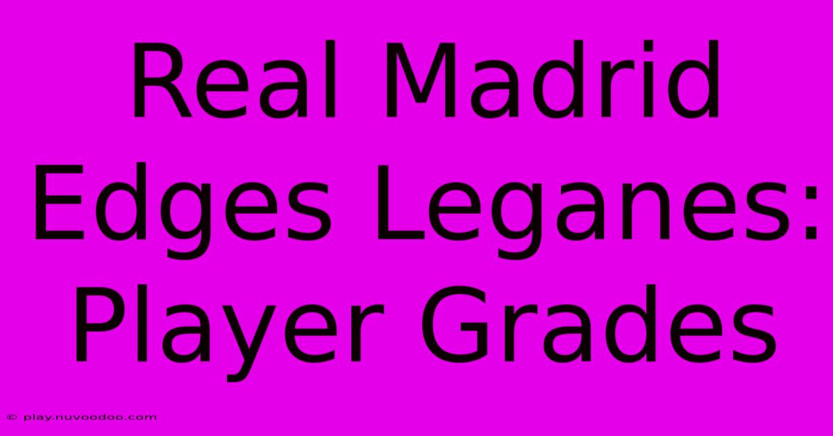 Real Madrid Edges Leganes: Player Grades