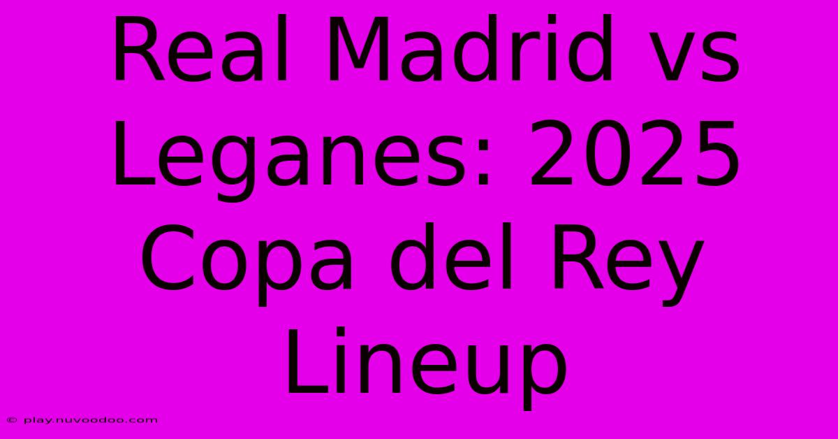 Real Madrid Vs Leganes: 2025 Copa Del Rey Lineup