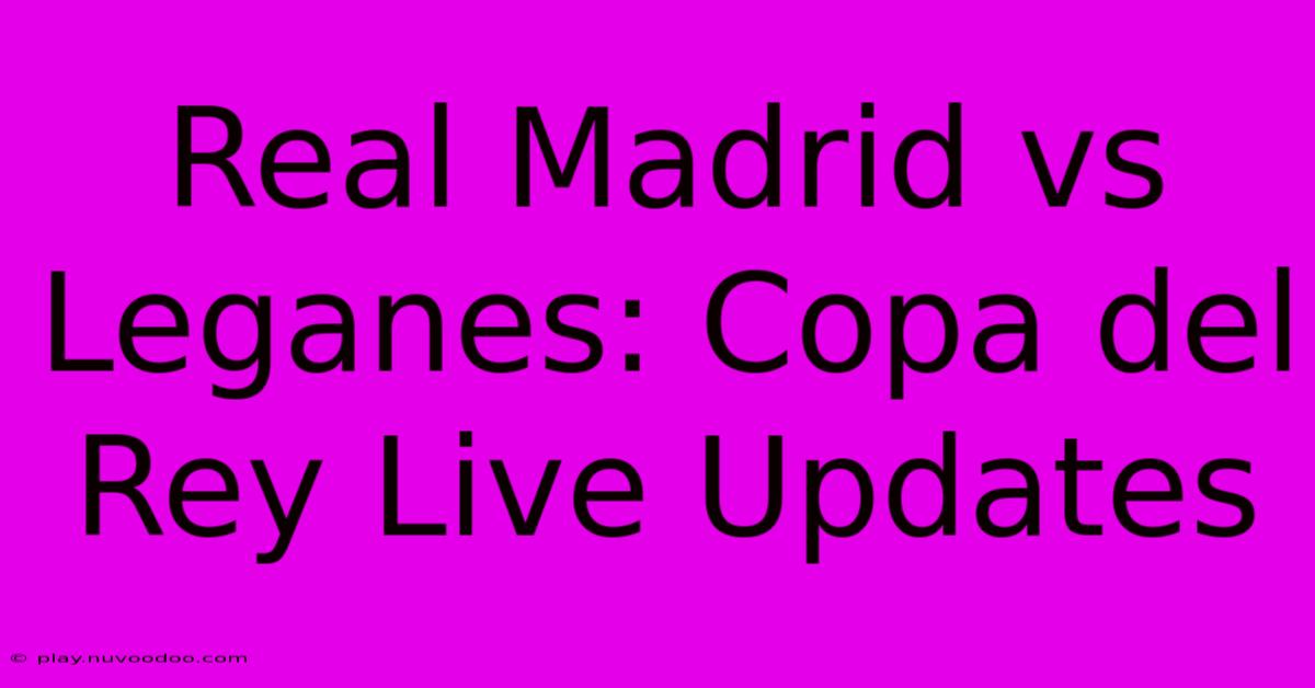 Real Madrid Vs Leganes: Copa Del Rey Live Updates