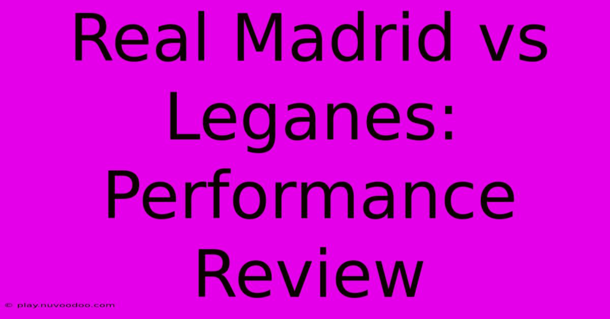 Real Madrid Vs Leganes: Performance Review