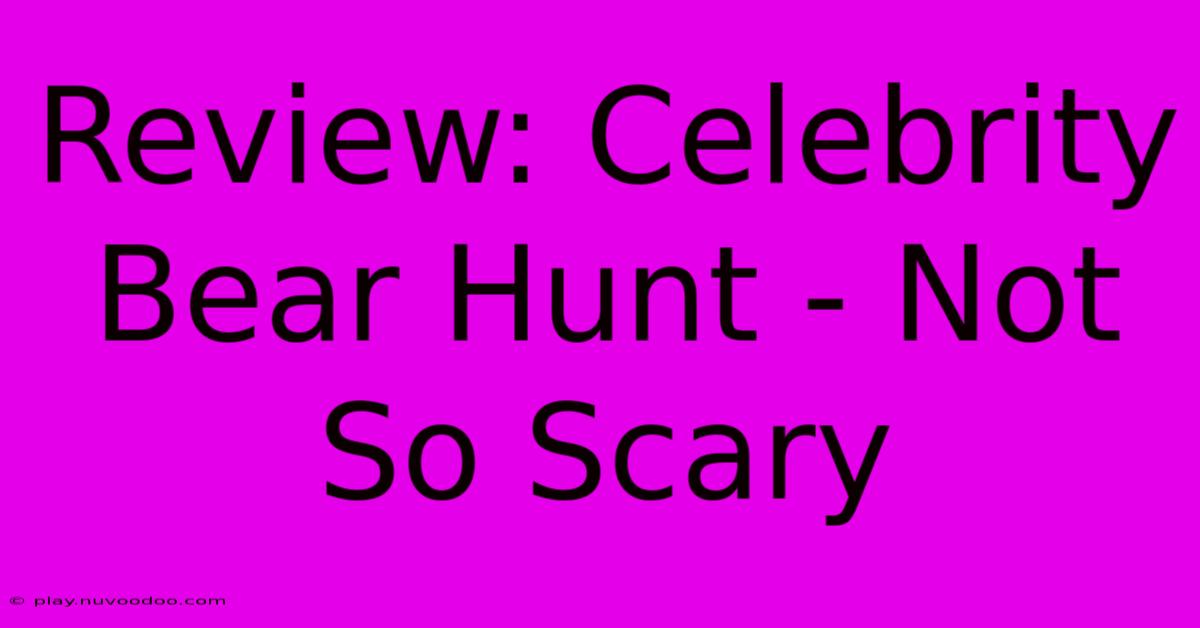 Review: Celebrity Bear Hunt - Not So Scary