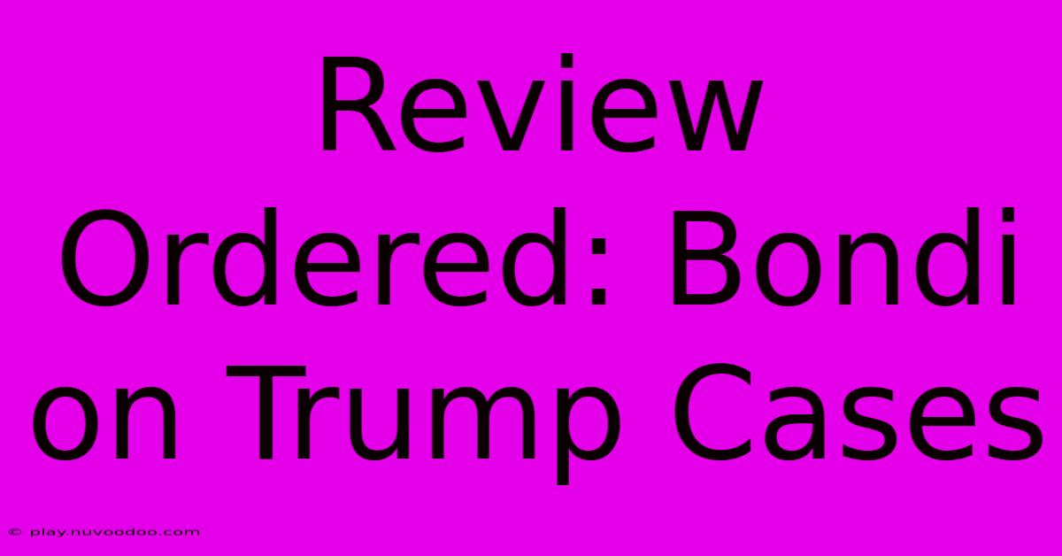 Review Ordered: Bondi On Trump Cases