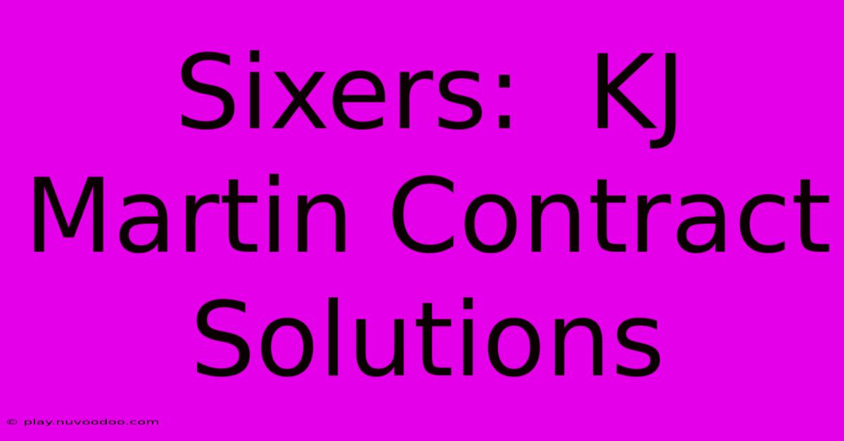 Sixers:  KJ Martin Contract Solutions