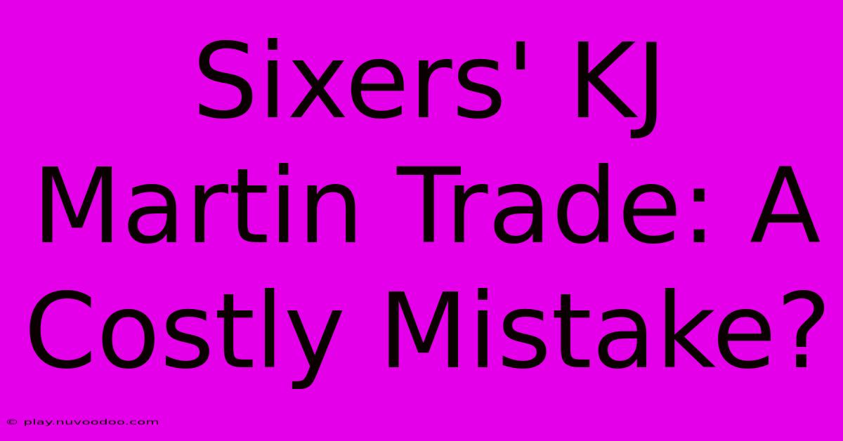 Sixers' KJ Martin Trade: A Costly Mistake?