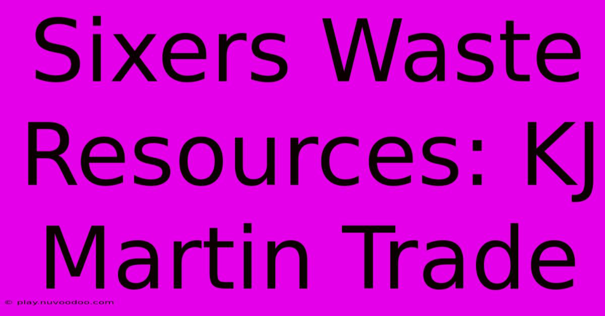 Sixers Waste Resources: KJ Martin Trade