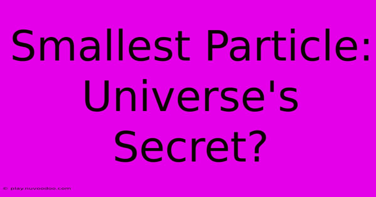 Smallest Particle: Universe's Secret?