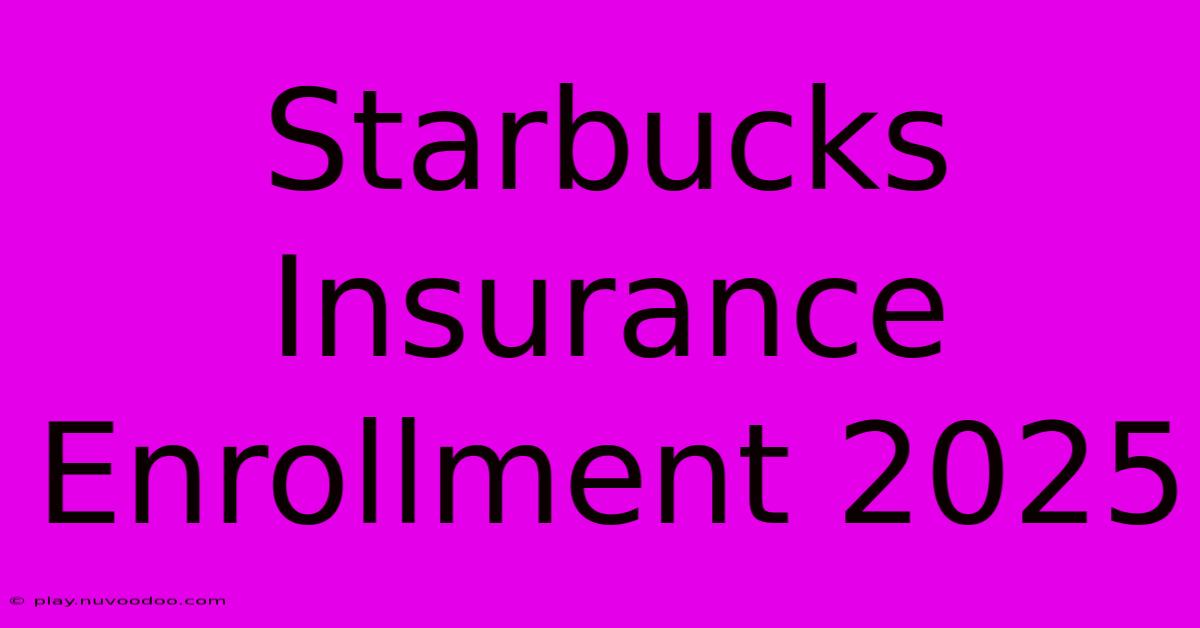 Starbucks Insurance Enrollment 2025